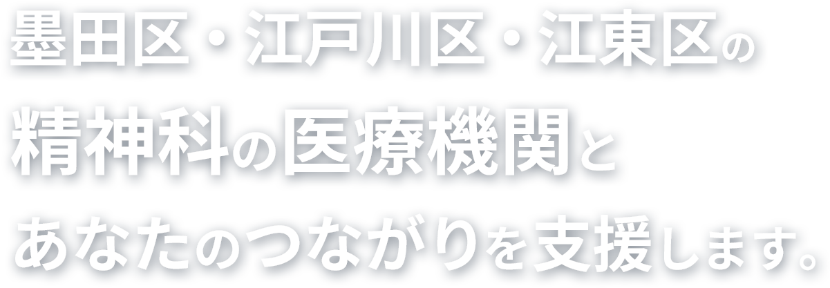 墨田区・江戸川区・江東区の精神科の医療機関とあなたのつながりを支援します。